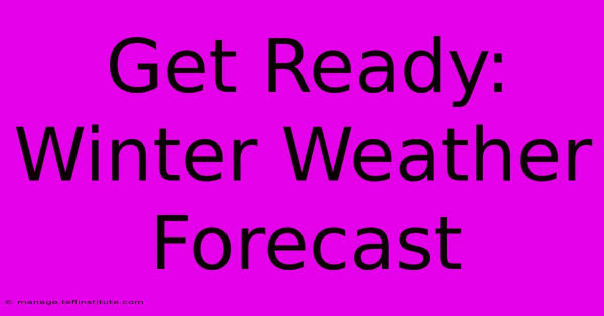 Get Ready: Winter Weather Forecast