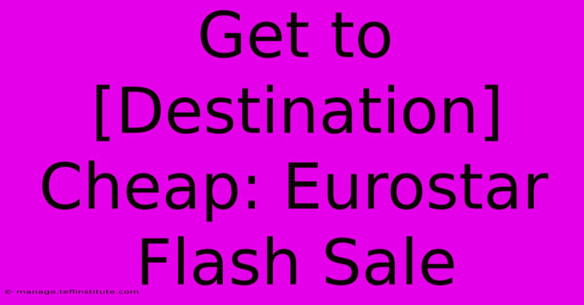 Get To [Destination] Cheap: Eurostar Flash Sale