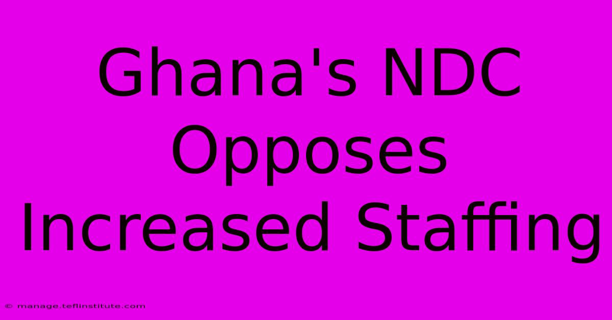 Ghana's NDC Opposes Increased Staffing