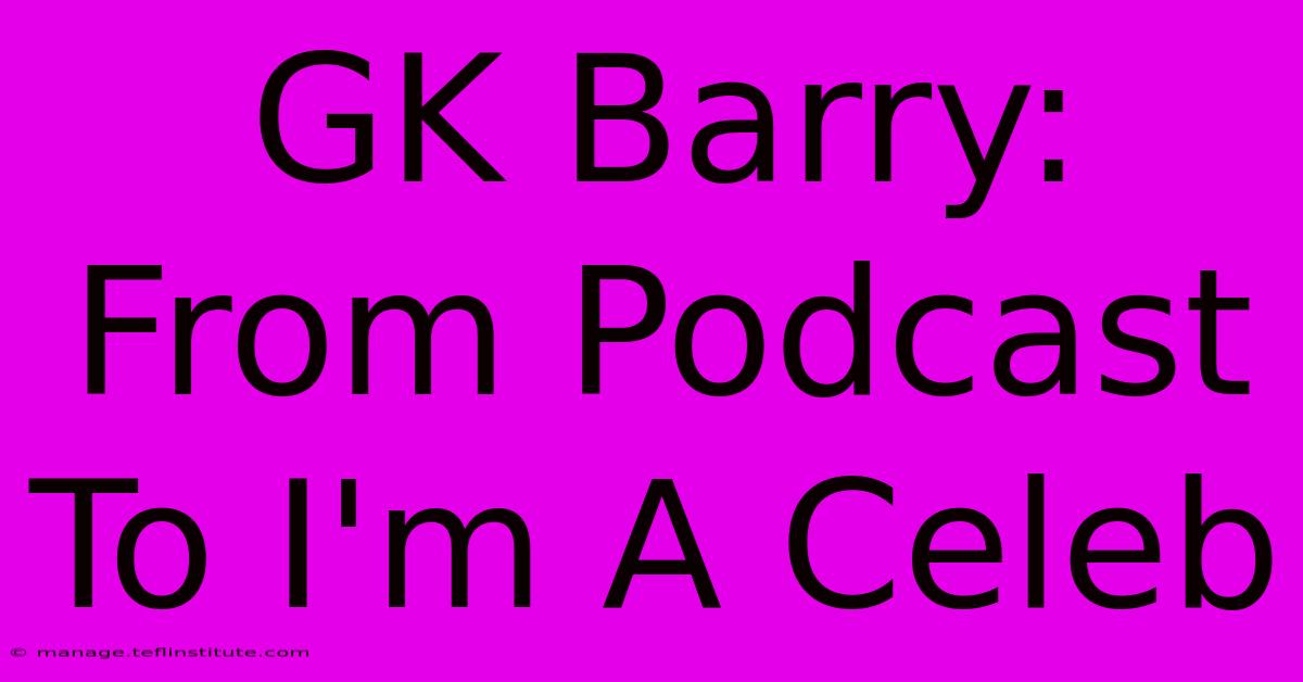 GK Barry: From Podcast To I'm A Celeb 