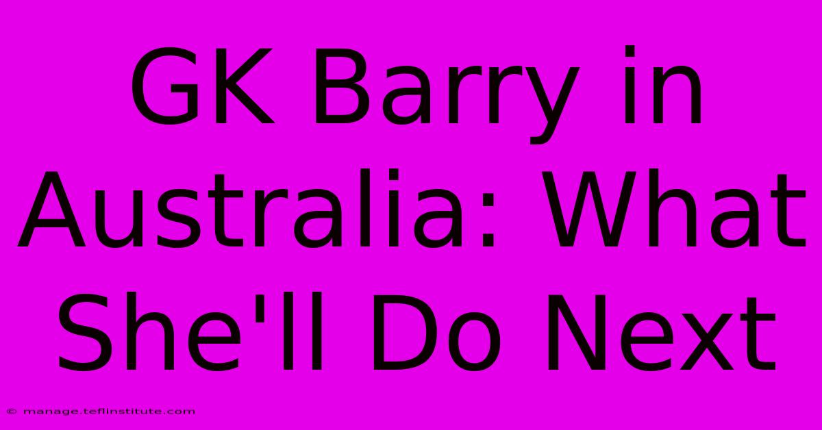 GK Barry In Australia: What She'll Do Next 