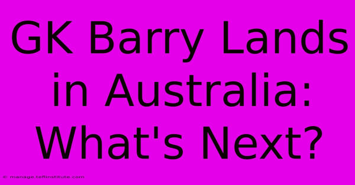 GK Barry Lands In Australia: What's Next?