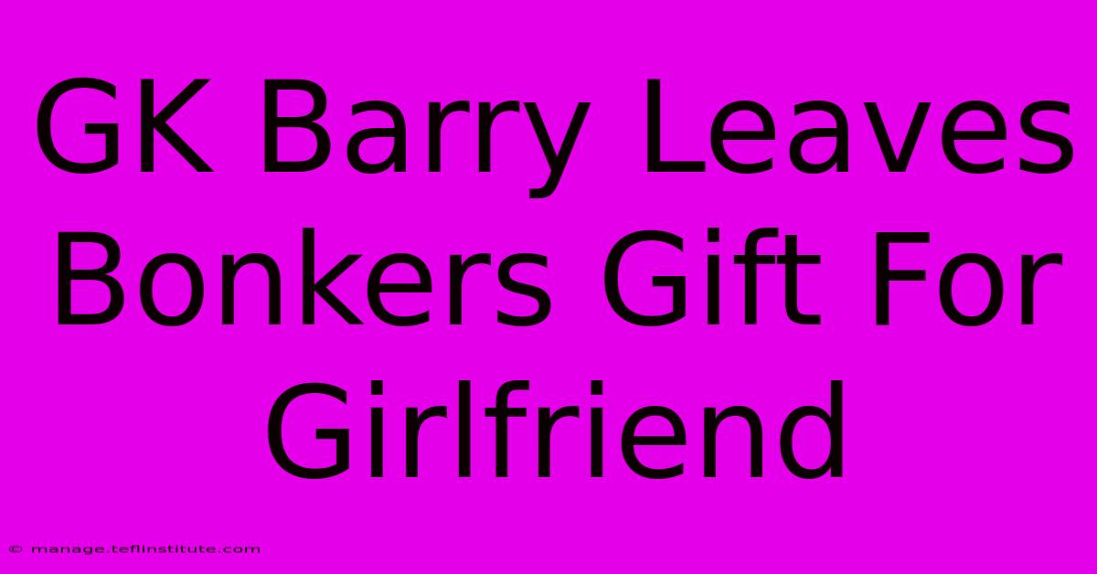 GK Barry Leaves Bonkers Gift For Girlfriend