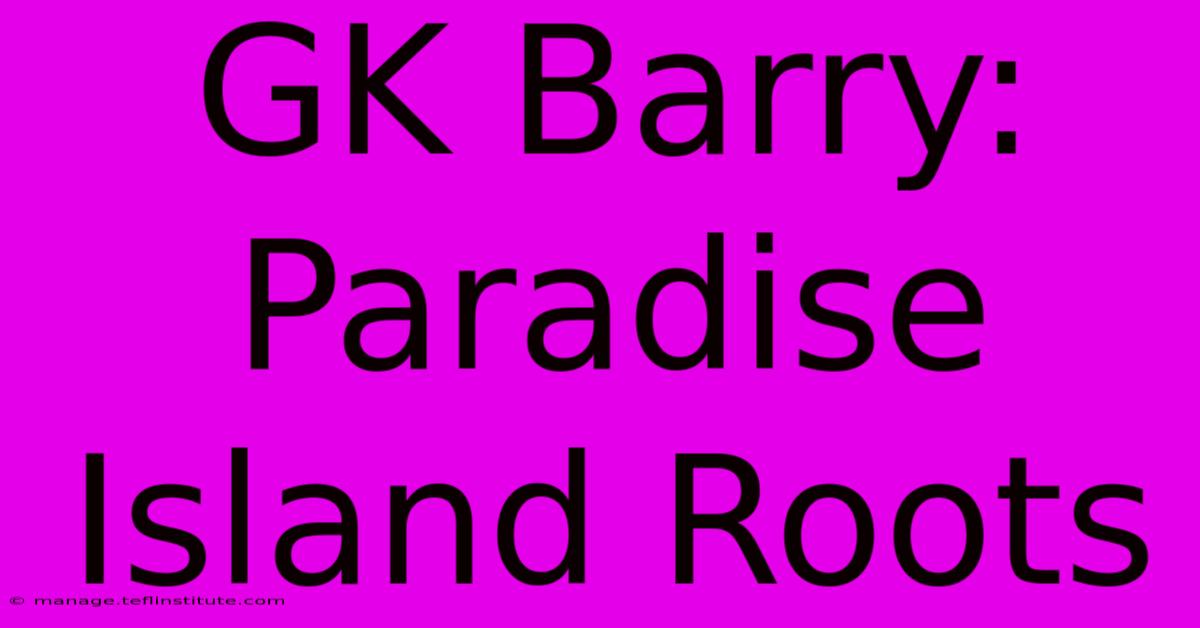 GK Barry: Paradise Island Roots