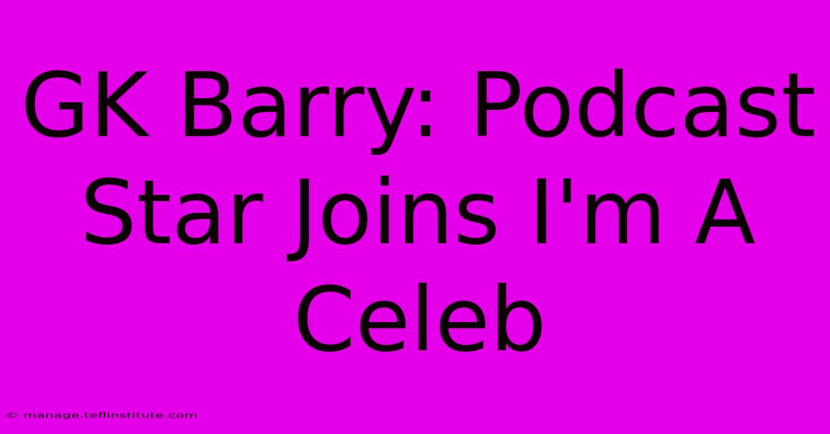 GK Barry: Podcast Star Joins I'm A Celeb