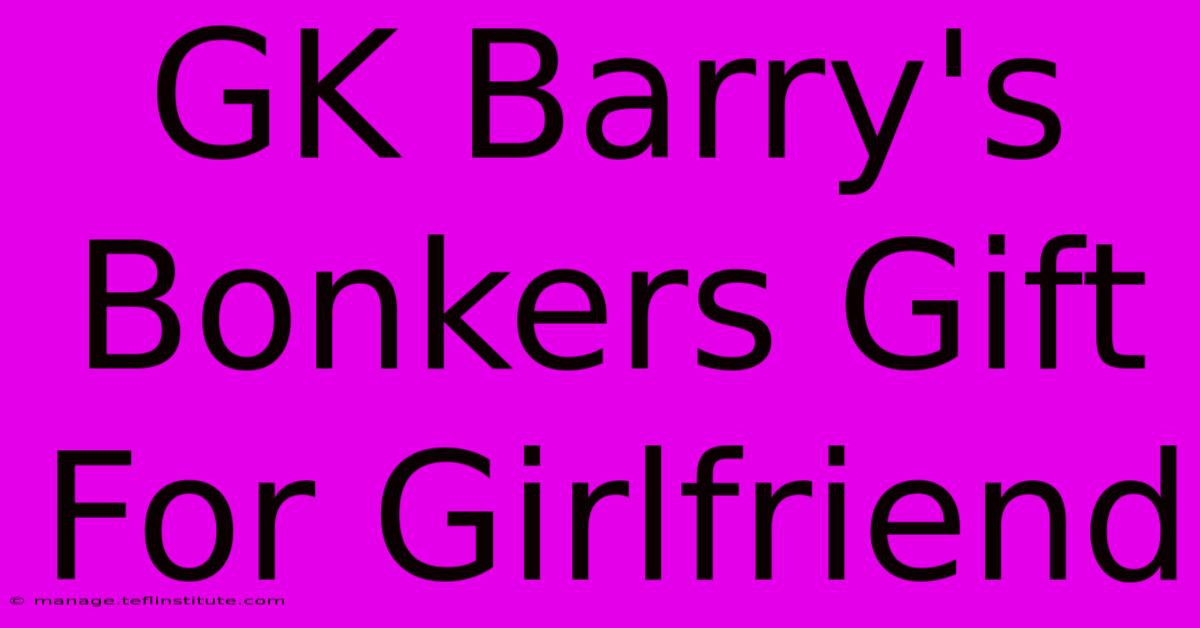 GK Barry's Bonkers Gift For Girlfriend