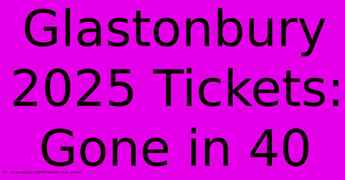 Glastonbury 2025 Tickets: Gone In 40