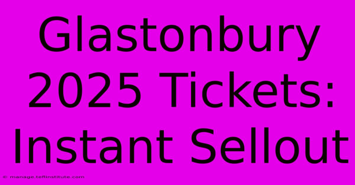 Glastonbury 2025 Tickets: Instant Sellout