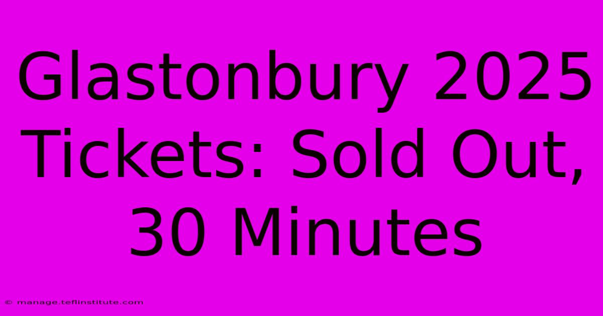 Glastonbury 2025 Tickets: Sold Out, 30 Minutes