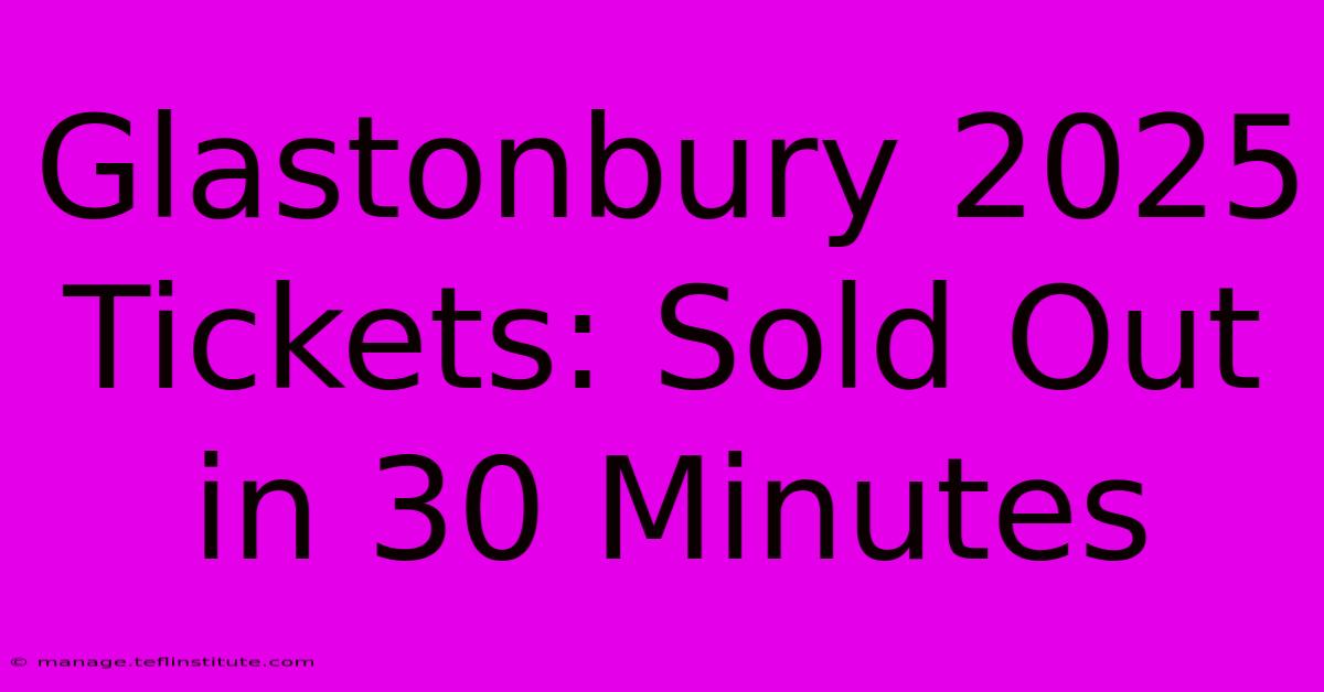 Glastonbury 2025 Tickets: Sold Out In 30 Minutes