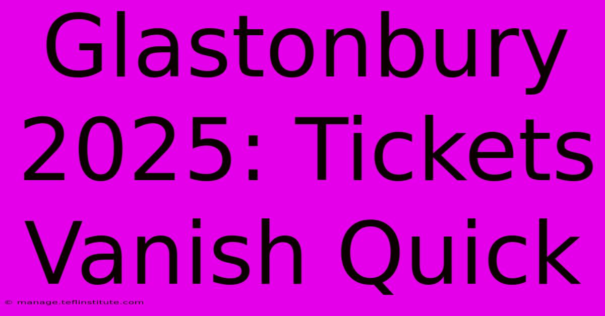 Glastonbury 2025: Tickets Vanish Quick