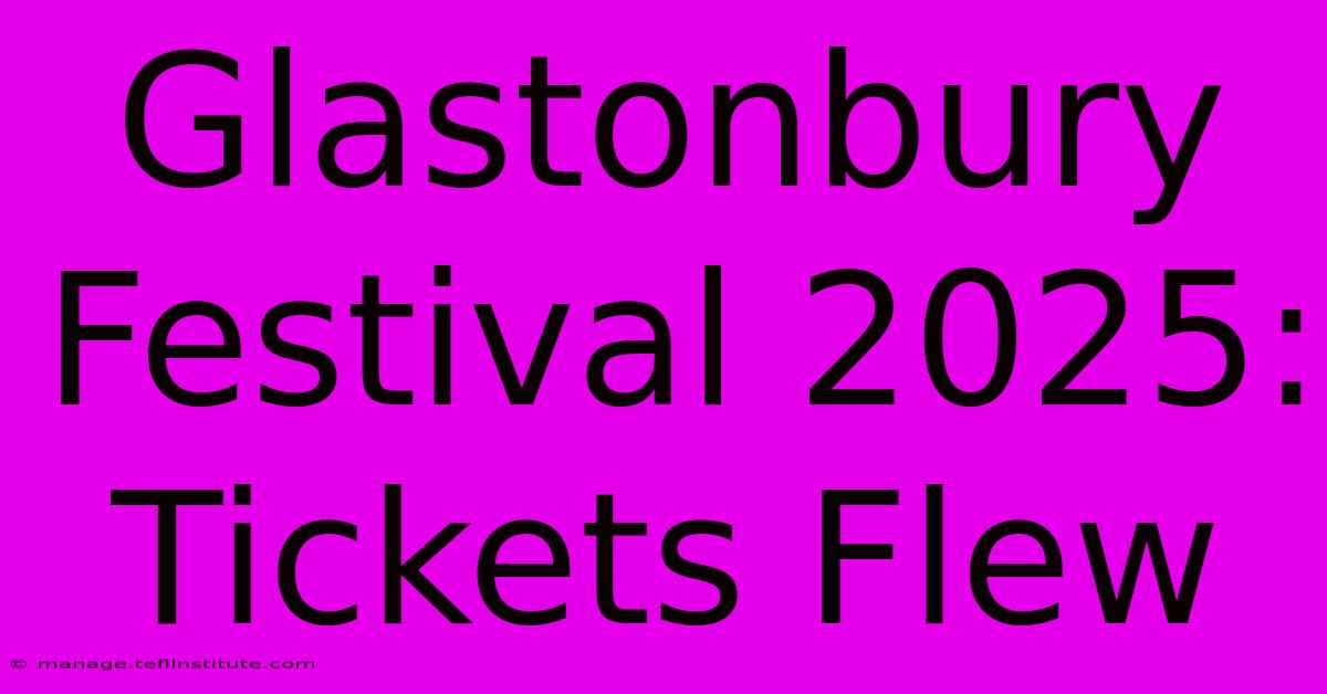 Glastonbury Festival 2025: Tickets Flew