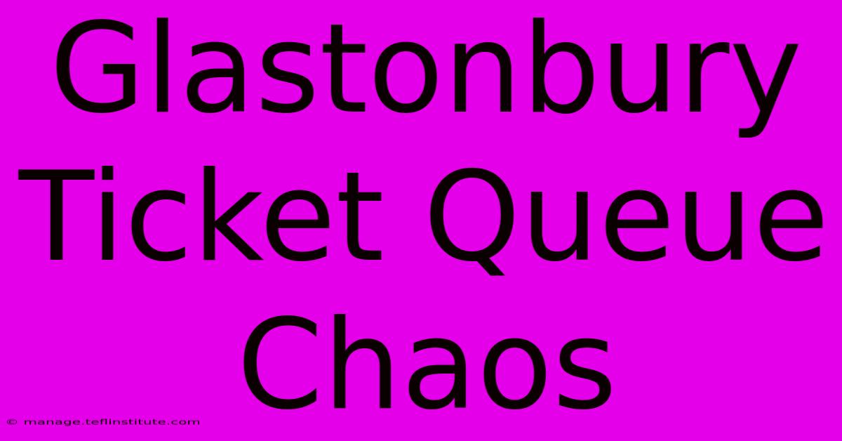 Glastonbury Ticket Queue Chaos