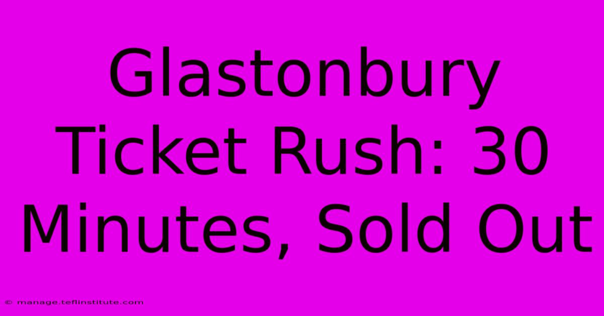 Glastonbury Ticket Rush: 30 Minutes, Sold Out 