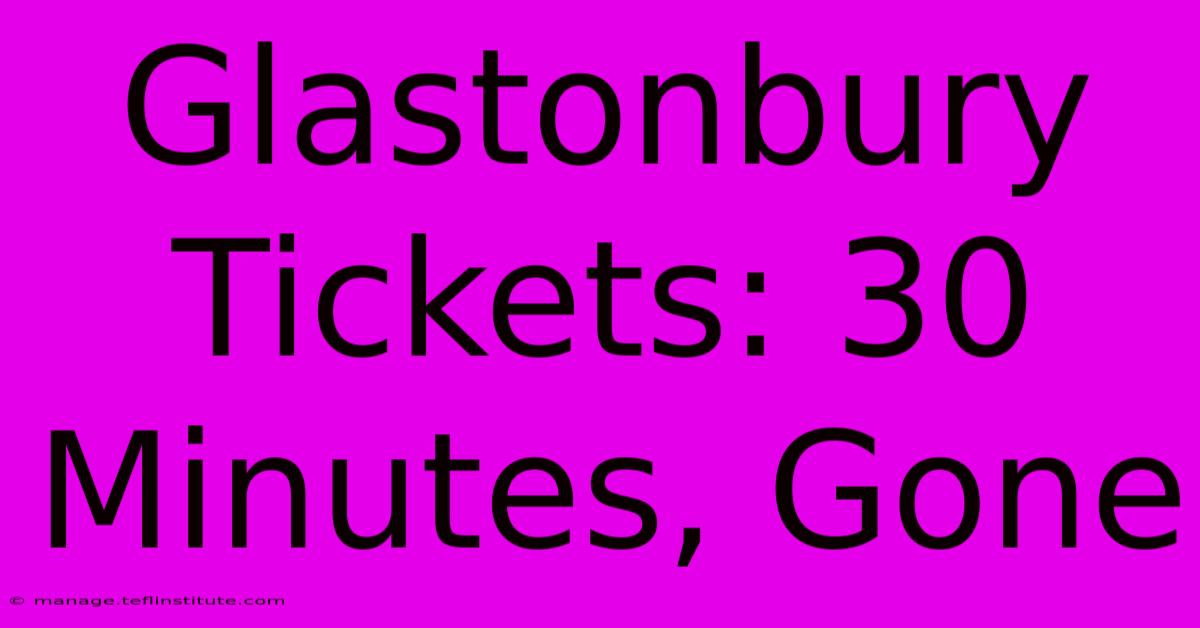 Glastonbury Tickets: 30 Minutes, Gone