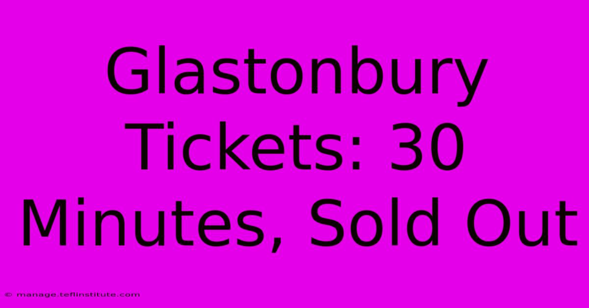 Glastonbury Tickets: 30 Minutes, Sold Out