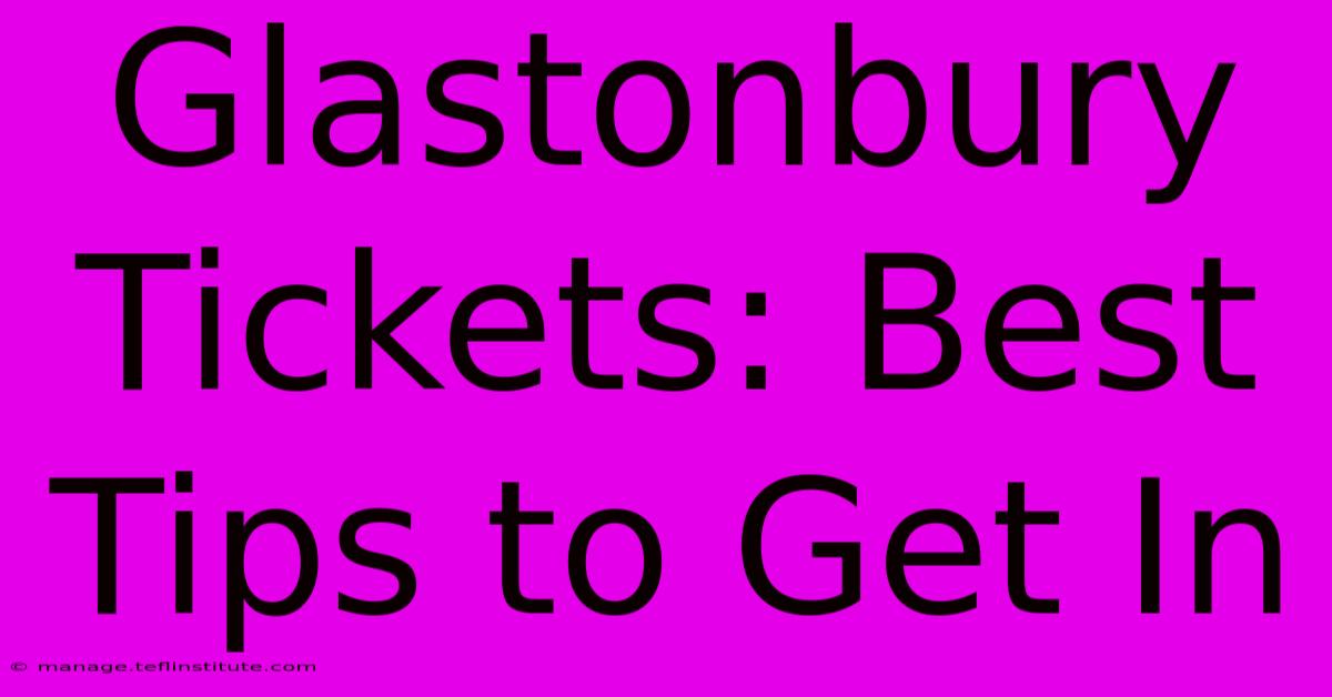 Glastonbury Tickets: Best Tips To Get In