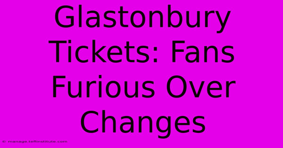 Glastonbury Tickets: Fans Furious Over Changes