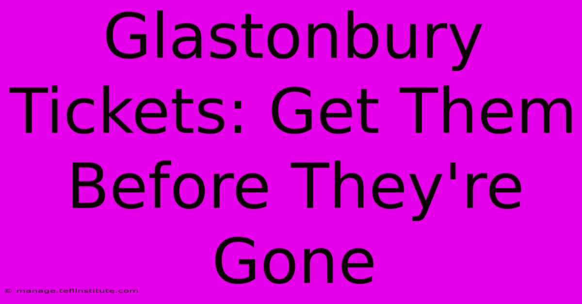 Glastonbury Tickets: Get Them Before They're Gone