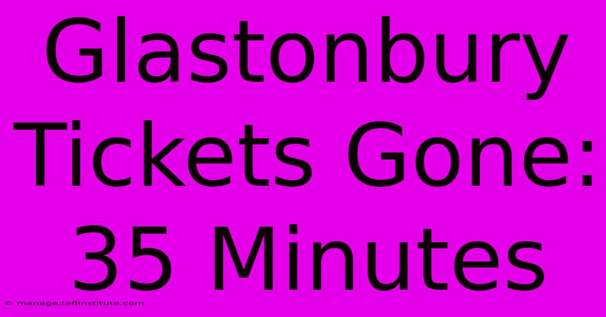 Glastonbury Tickets Gone: 35 Minutes