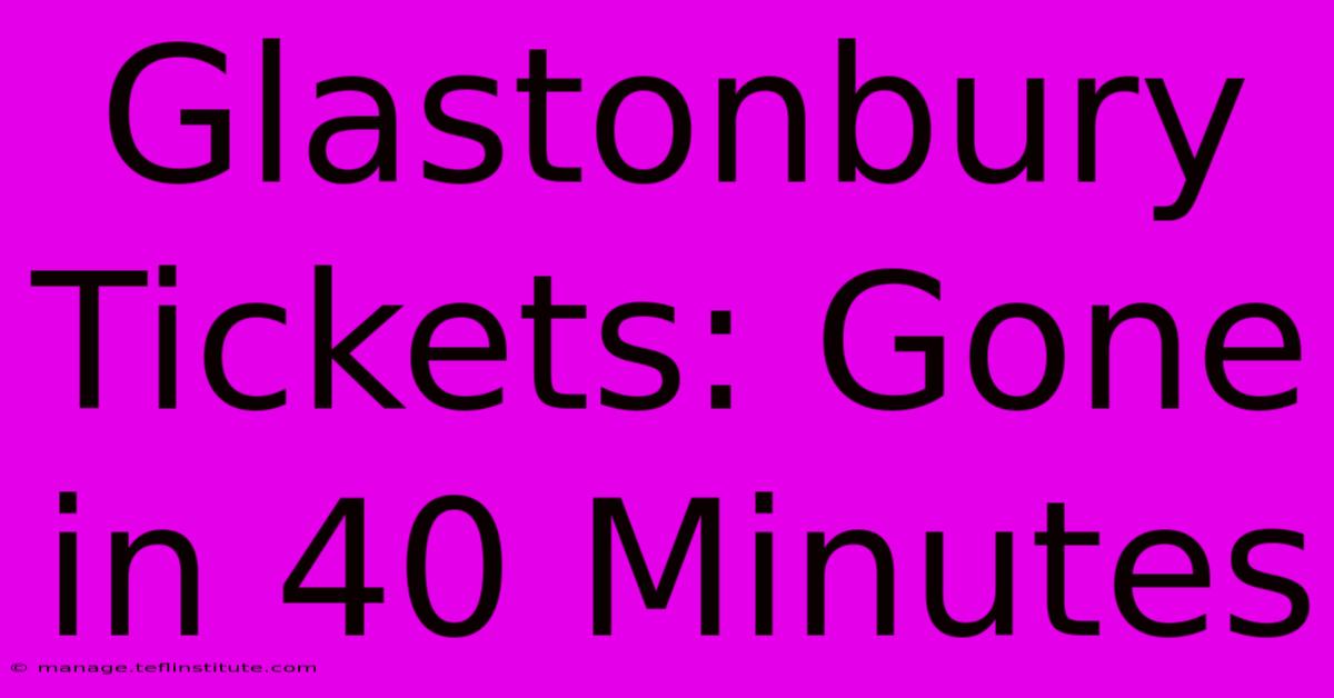 Glastonbury Tickets: Gone In 40 Minutes