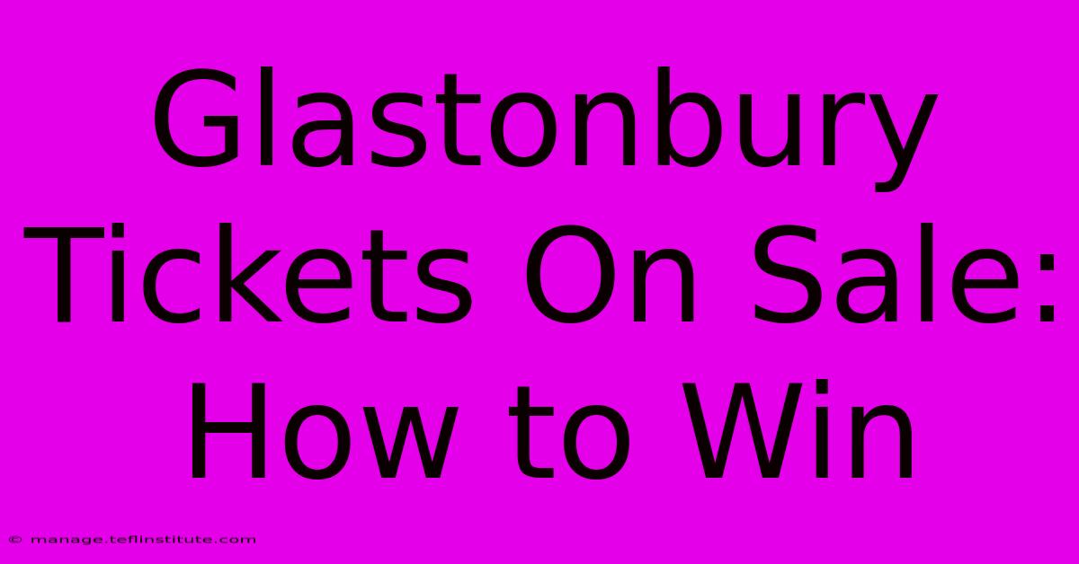 Glastonbury Tickets On Sale: How To Win