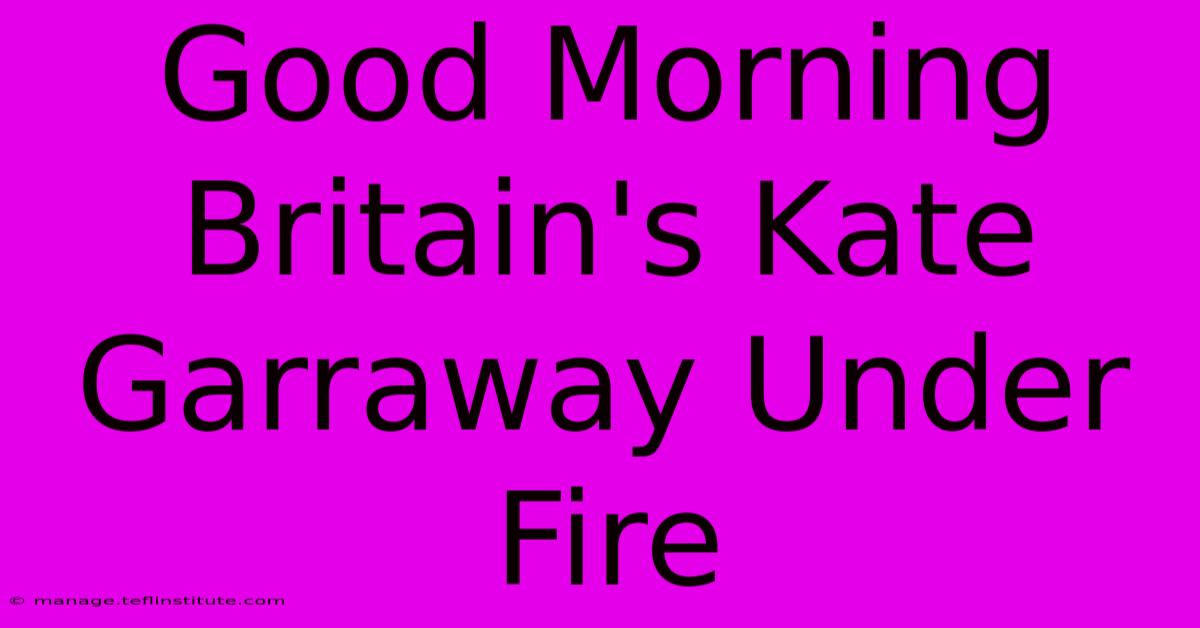 Good Morning Britain's Kate Garraway Under Fire