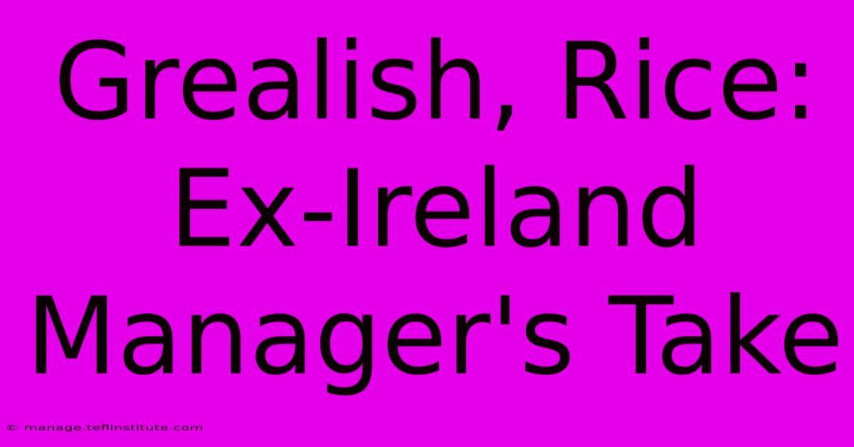 Grealish, Rice: Ex-Ireland Manager's Take