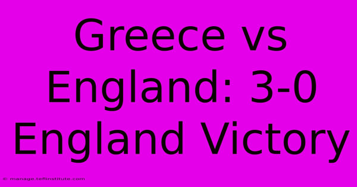 Greece Vs England: 3-0 England Victory