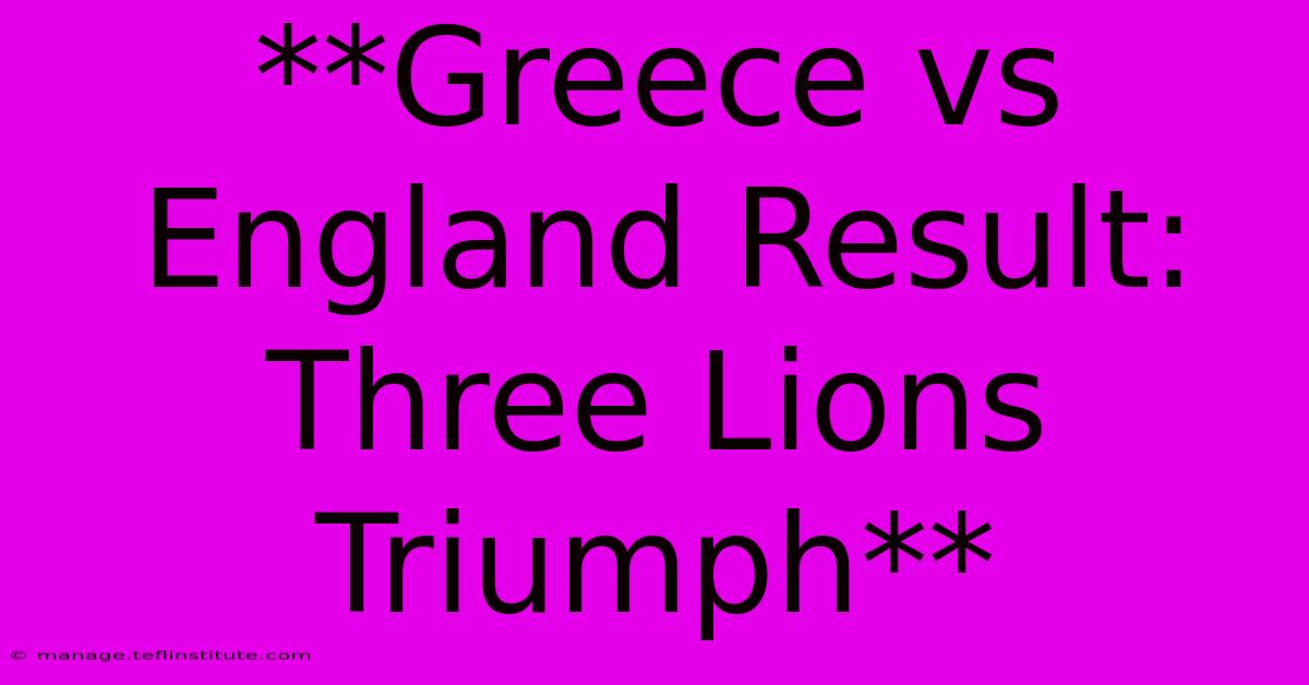 **Greece Vs England Result: Three Lions Triumph**