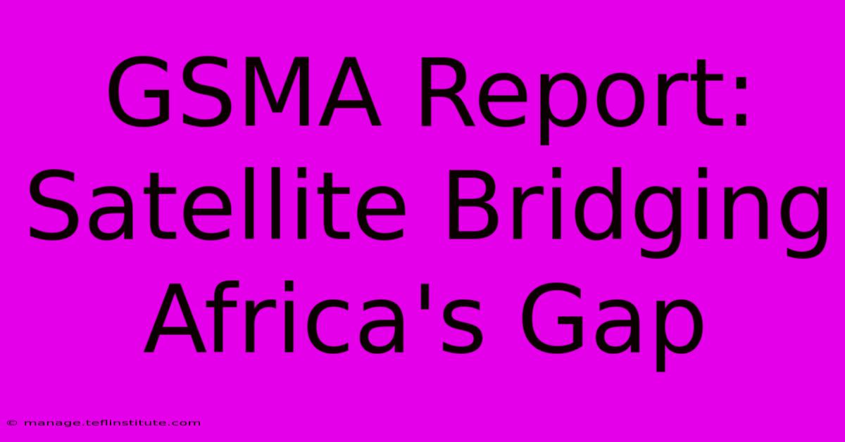 GSMA Report: Satellite Bridging Africa's Gap