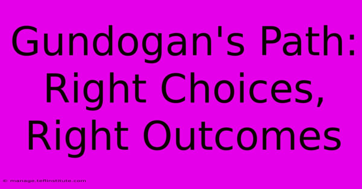 Gundogan's Path: Right Choices, Right Outcomes 