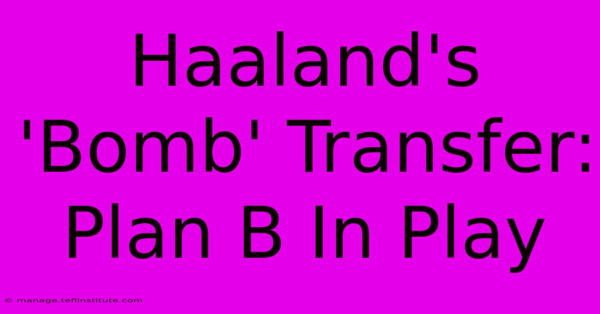 Haaland's 'Bomb' Transfer: Plan B In Play