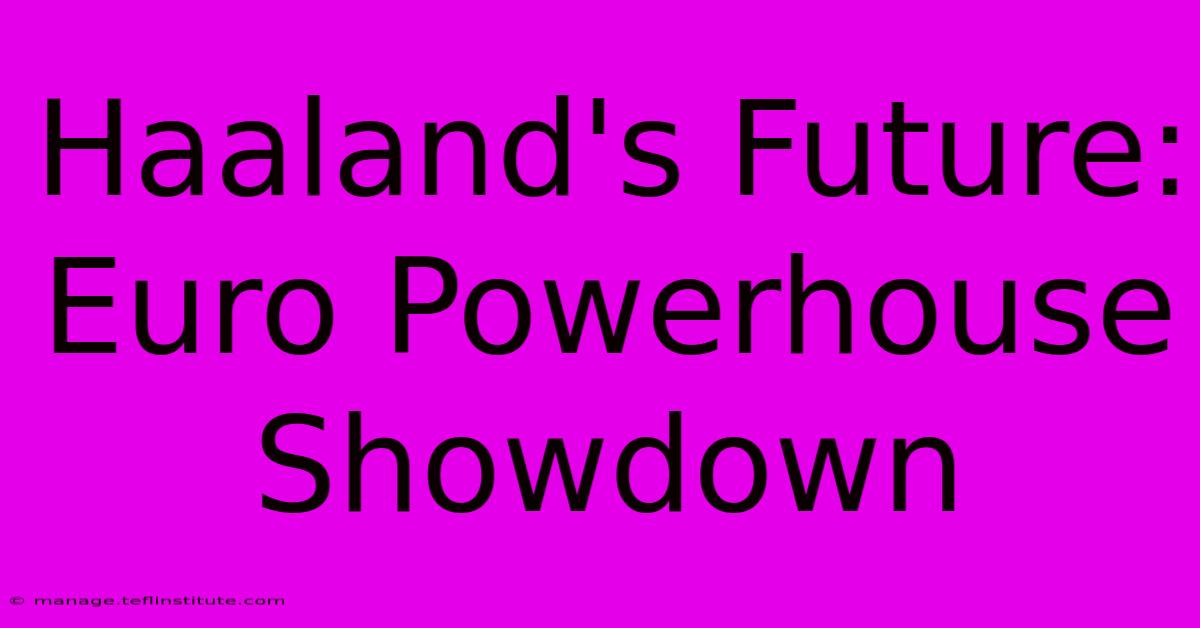 Haaland's Future: Euro Powerhouse Showdown 