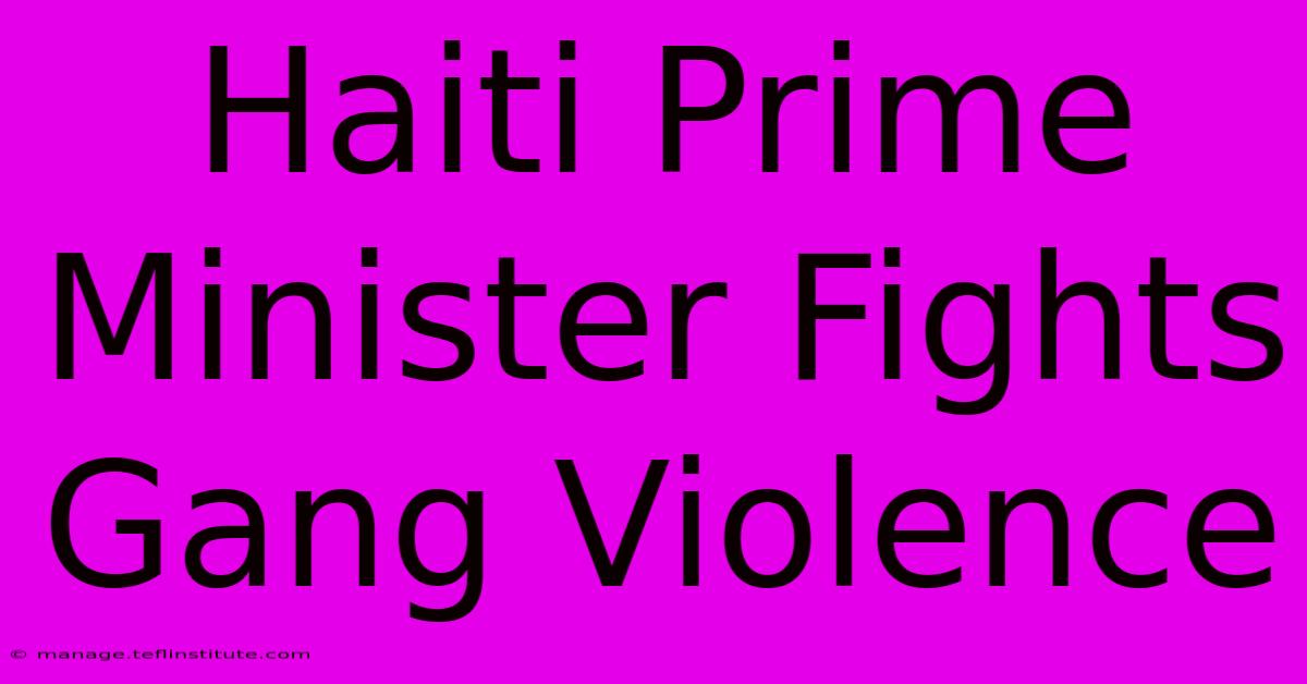 Haiti Prime Minister Fights Gang Violence