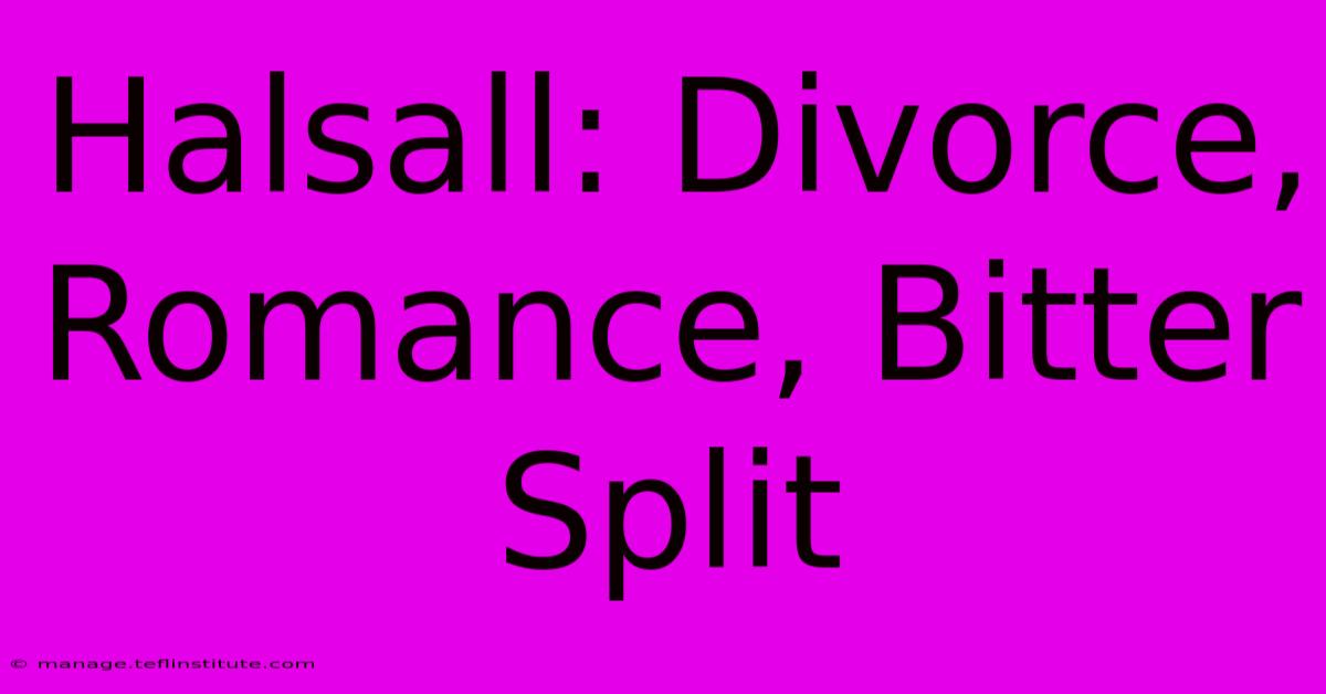 Halsall: Divorce, Romance, Bitter Split