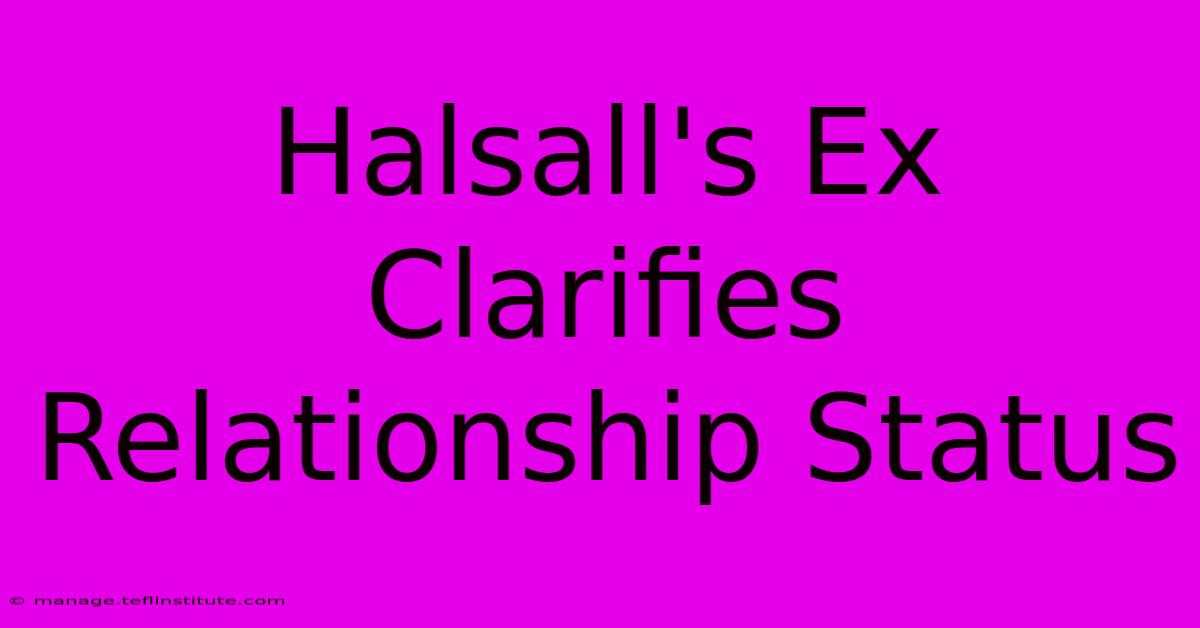 Halsall's Ex Clarifies Relationship Status