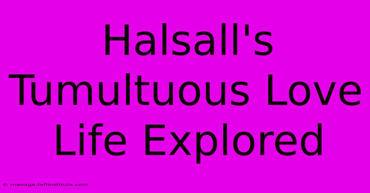 Halsall's Tumultuous Love Life Explored