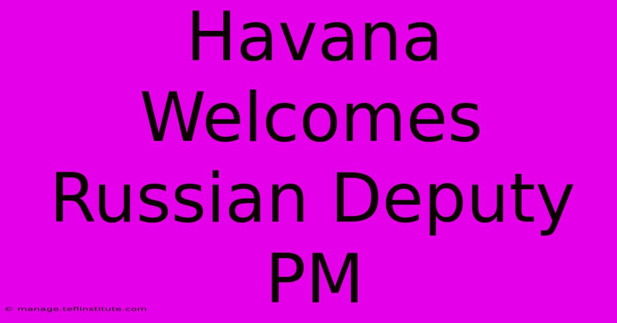 Havana Welcomes Russian Deputy PM