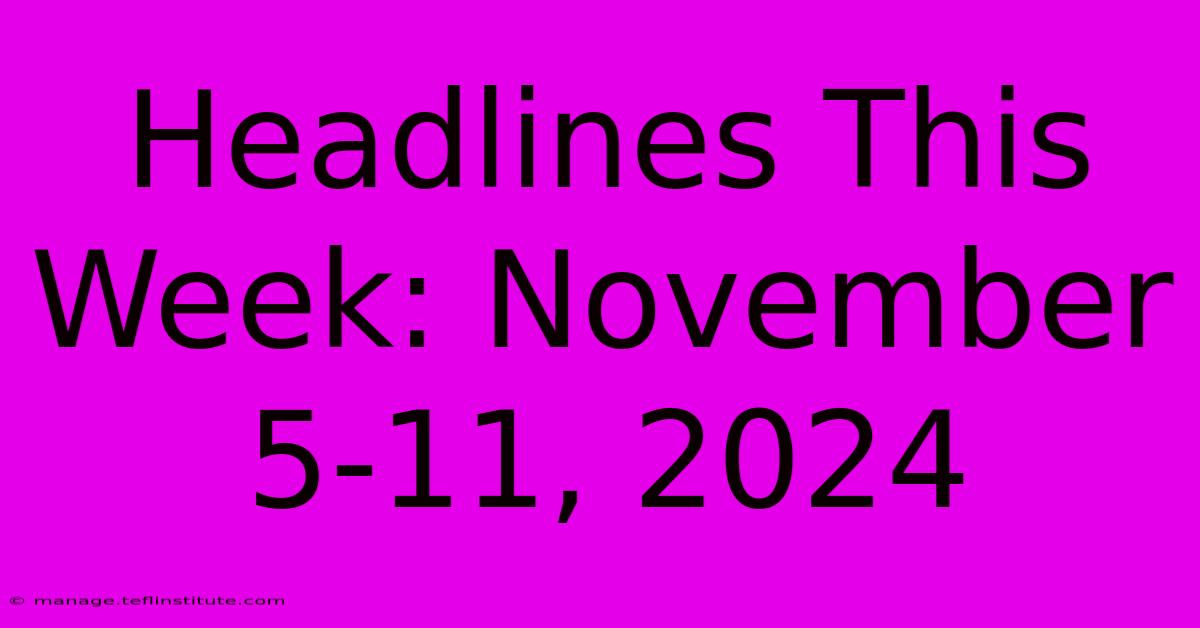 Headlines This Week: November 5-11, 2024