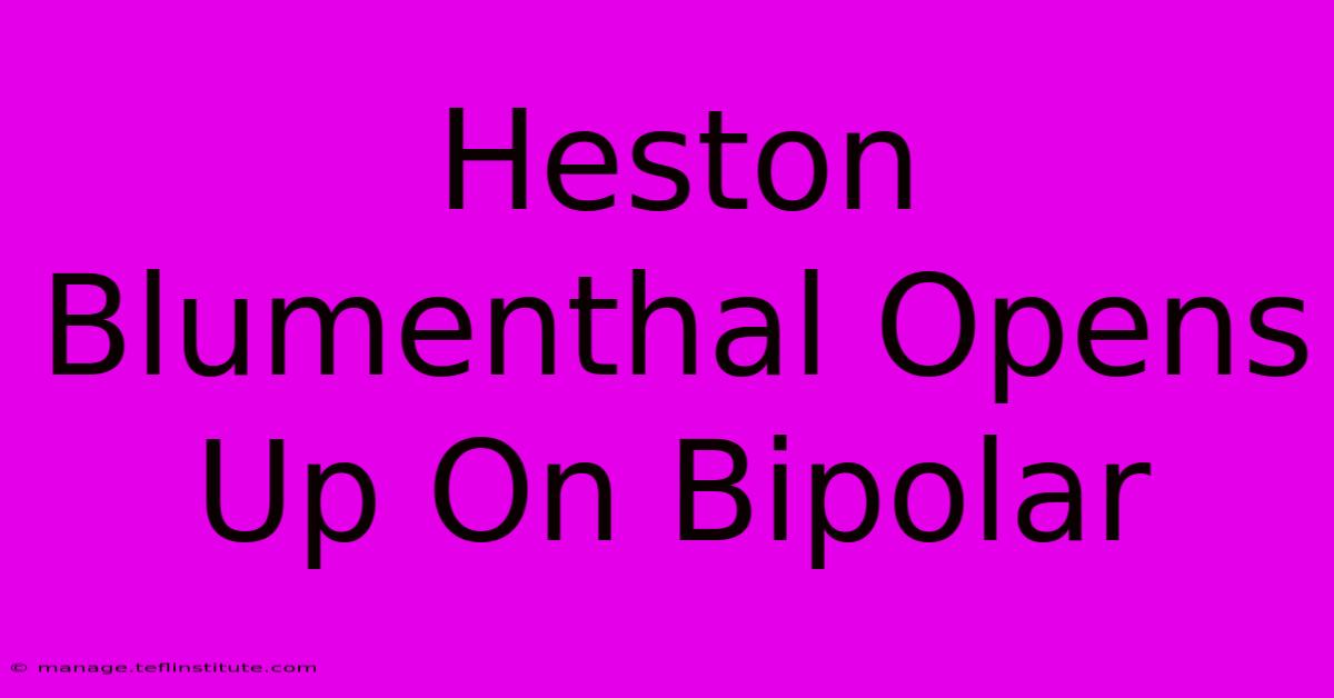 Heston Blumenthal Opens Up On Bipolar