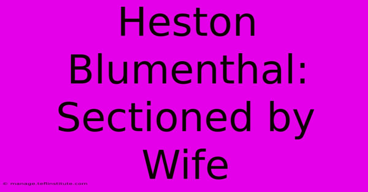 Heston Blumenthal: Sectioned By Wife