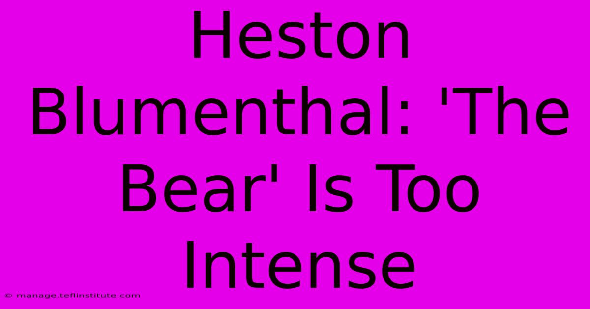 Heston Blumenthal: 'The Bear' Is Too Intense