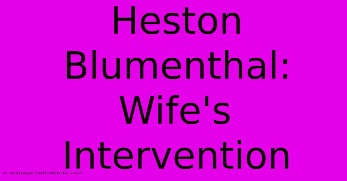 Heston Blumenthal: Wife's Intervention