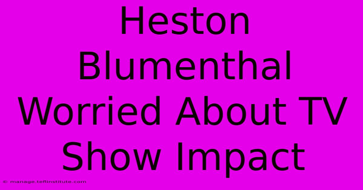 Heston Blumenthal Worried About TV Show Impact