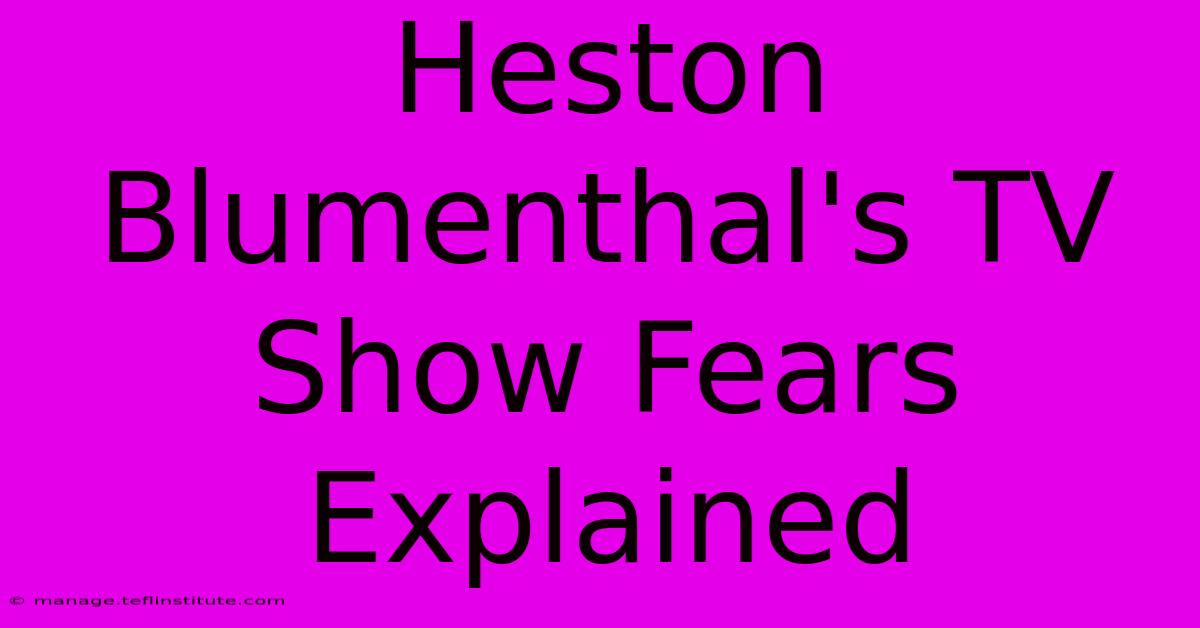 Heston Blumenthal's TV Show Fears Explained