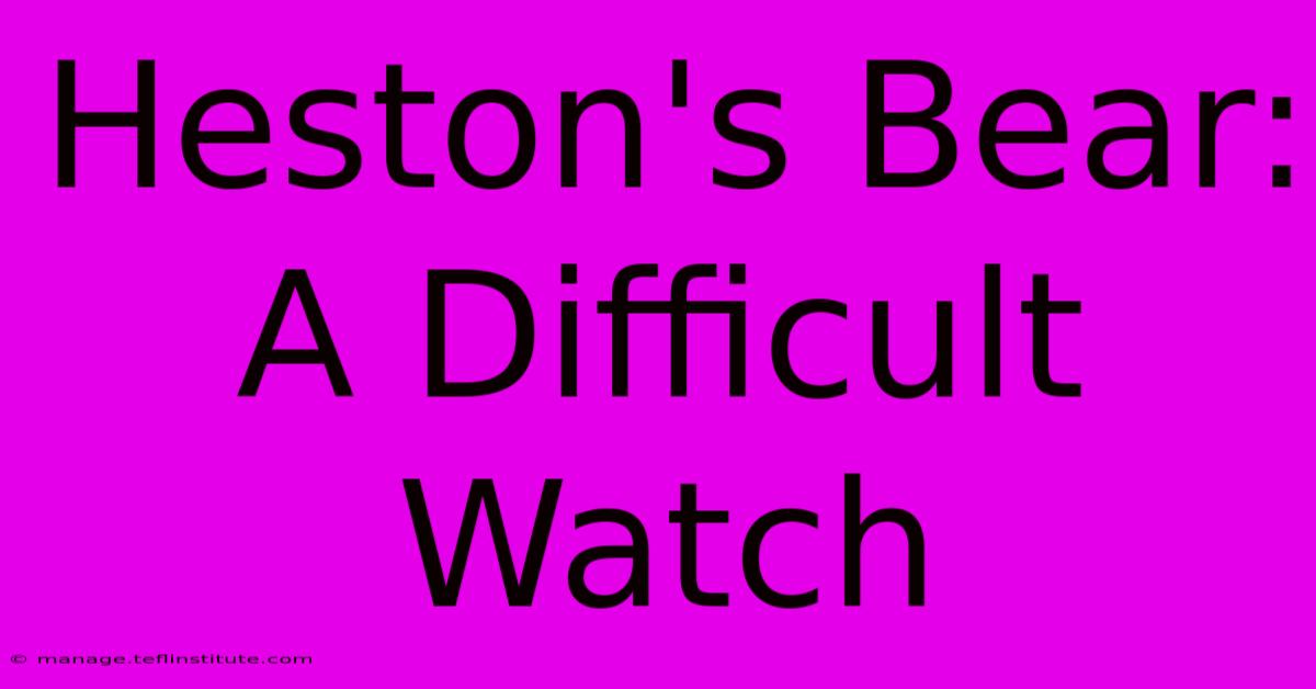 Heston's Bear: A Difficult Watch