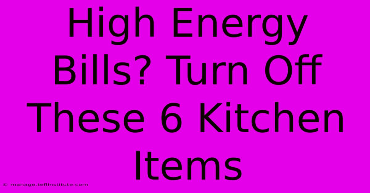 High Energy Bills? Turn Off These 6 Kitchen Items