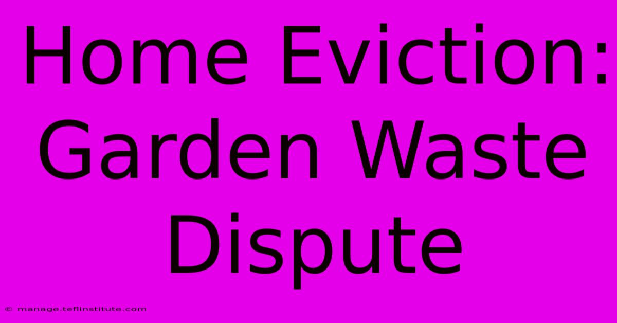 Home Eviction: Garden Waste Dispute