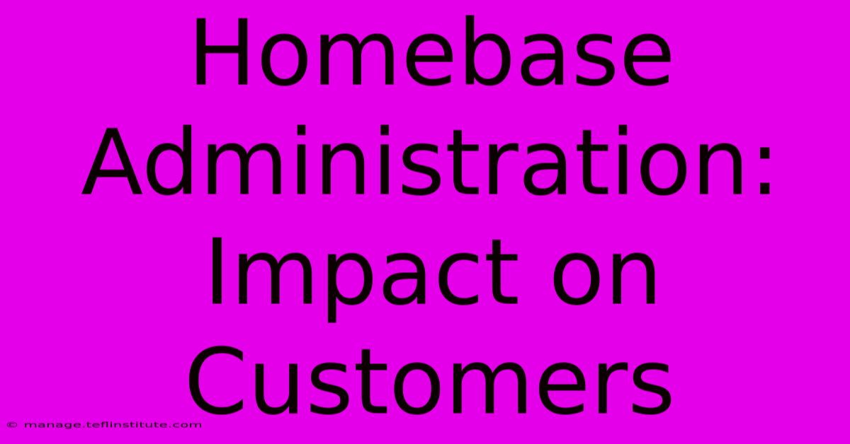 Homebase Administration: Impact On Customers 